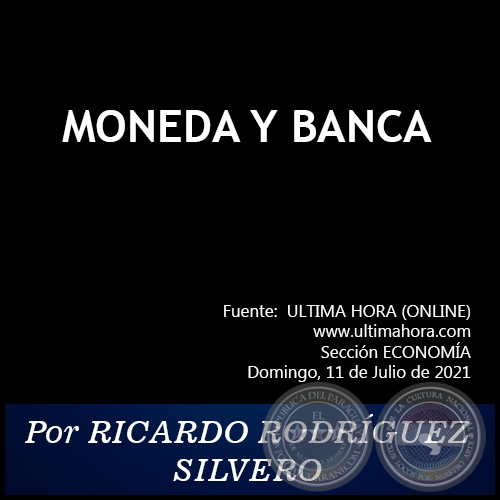 MONEDA Y BANCA -   Por RICARDO RODRÍGUEZ SILVERO - Domingo, 11 de Julio de 2021